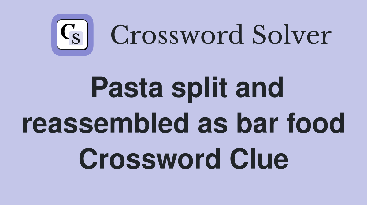 Pasta split and reassembled as bar food Crossword Clue
