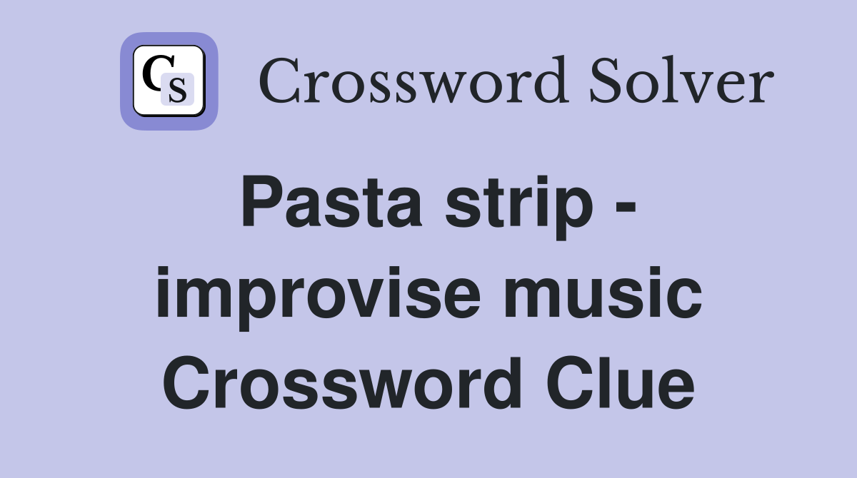 Pasta strip - improvise music Crossword Clue