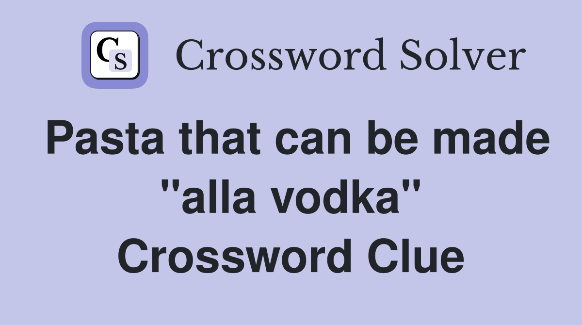 Pasta that can be made "alla vodka" Crossword Clue