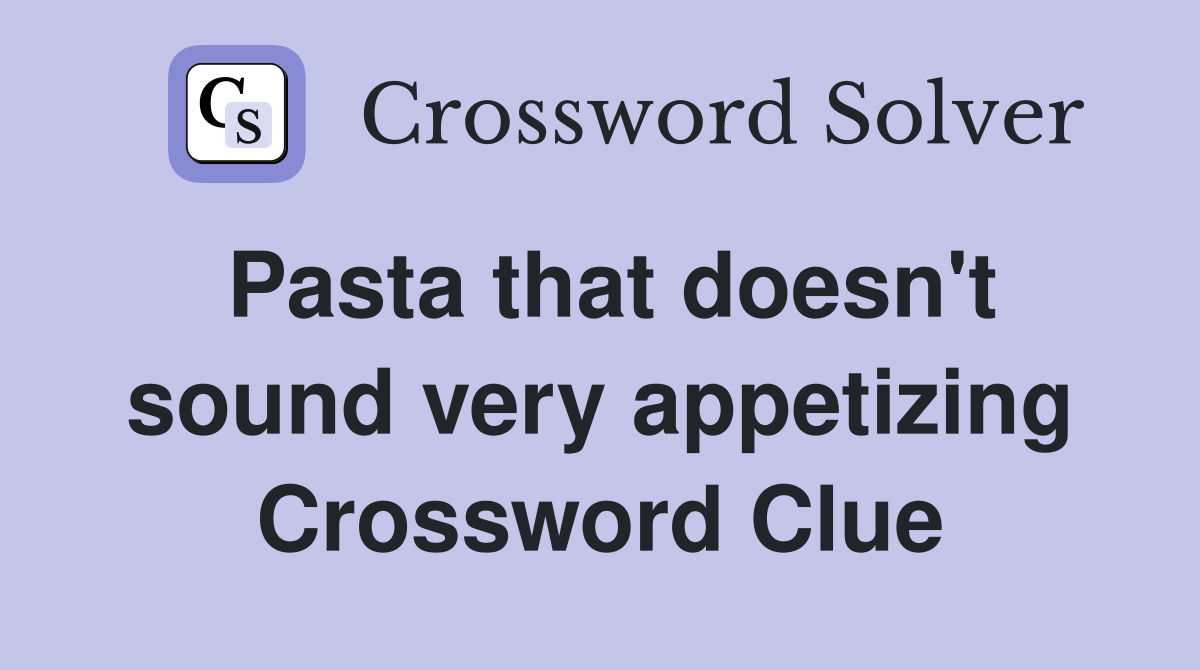Pasta that doesn't sound very appetizing Crossword Clue