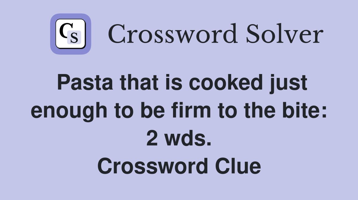 Pasta that is cooked just enough to be firm to the bite: 2 wds. Crossword Clue
