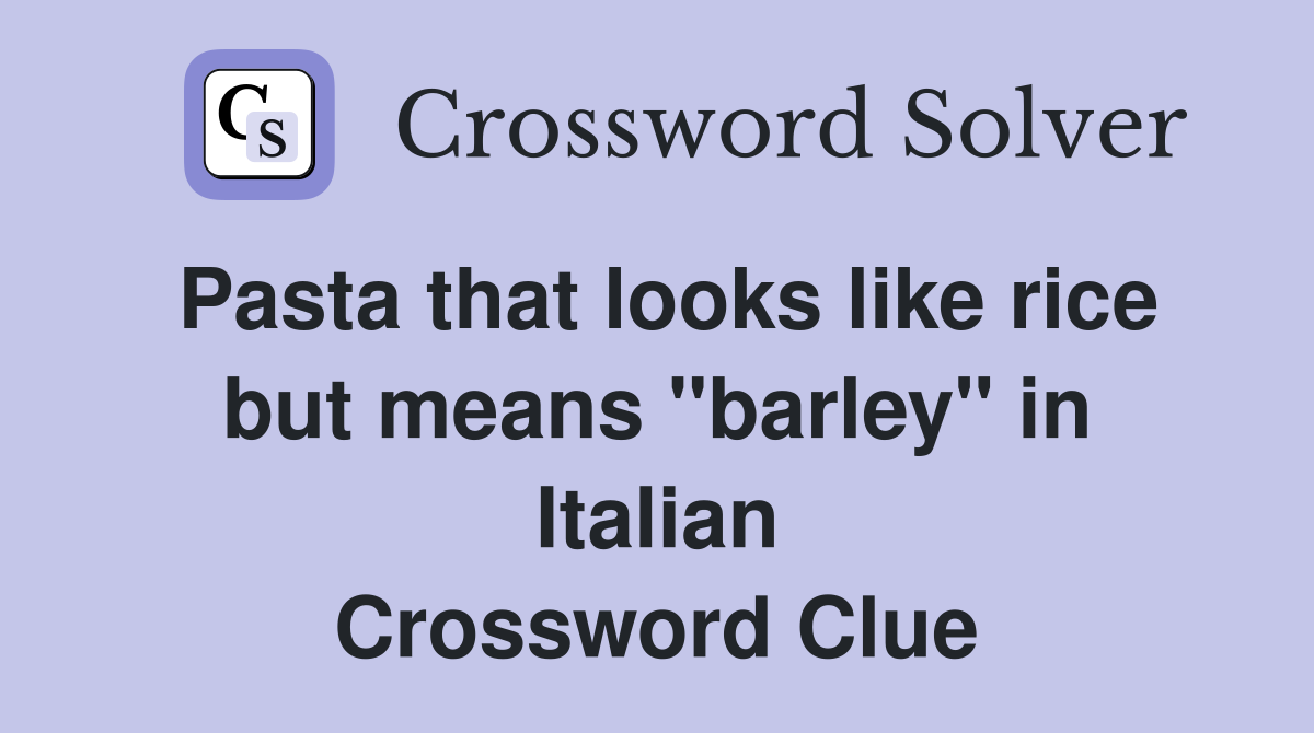 Pasta that looks like rice but means "barley" in Italian Crossword Clue