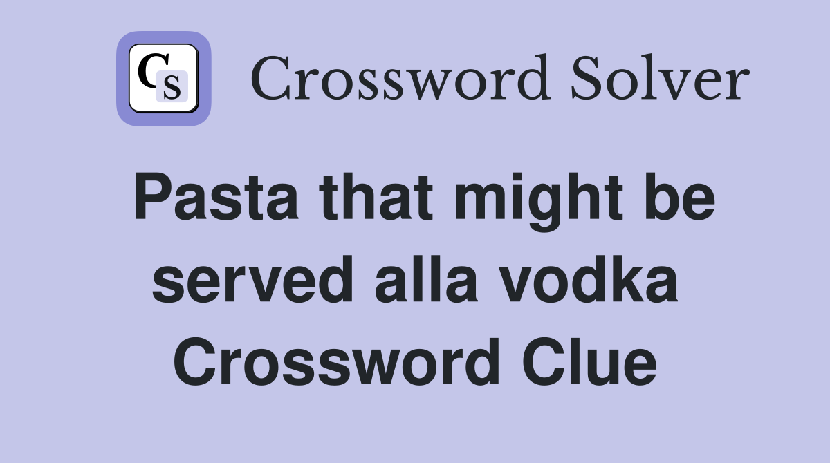 Pasta that might be served alla vodka Crossword Clue