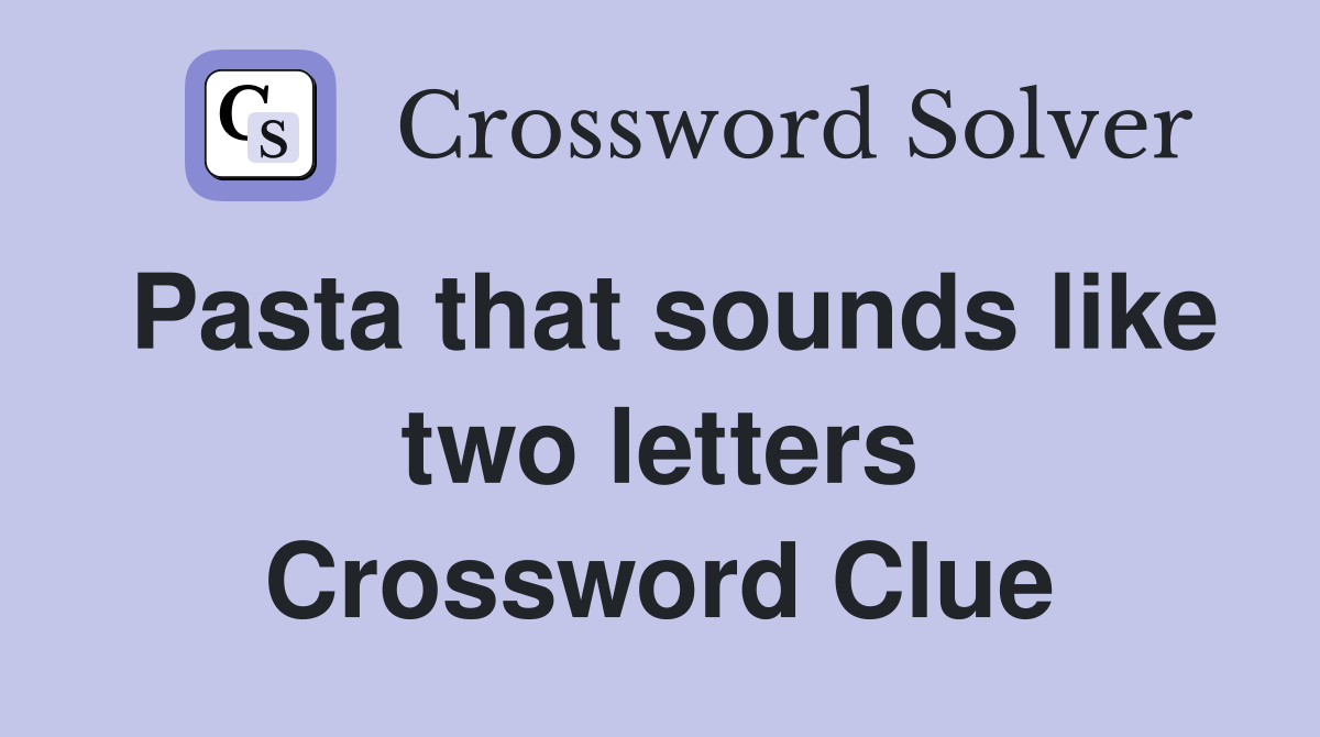 Pasta that sounds like two letters Crossword Clue