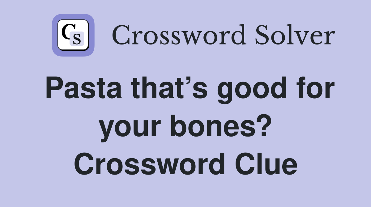 Pasta that’s good for your bones? Crossword Clue