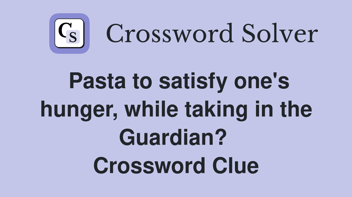 Pasta to satisfy one's hunger, while taking in the Guardian?  Crossword Clue