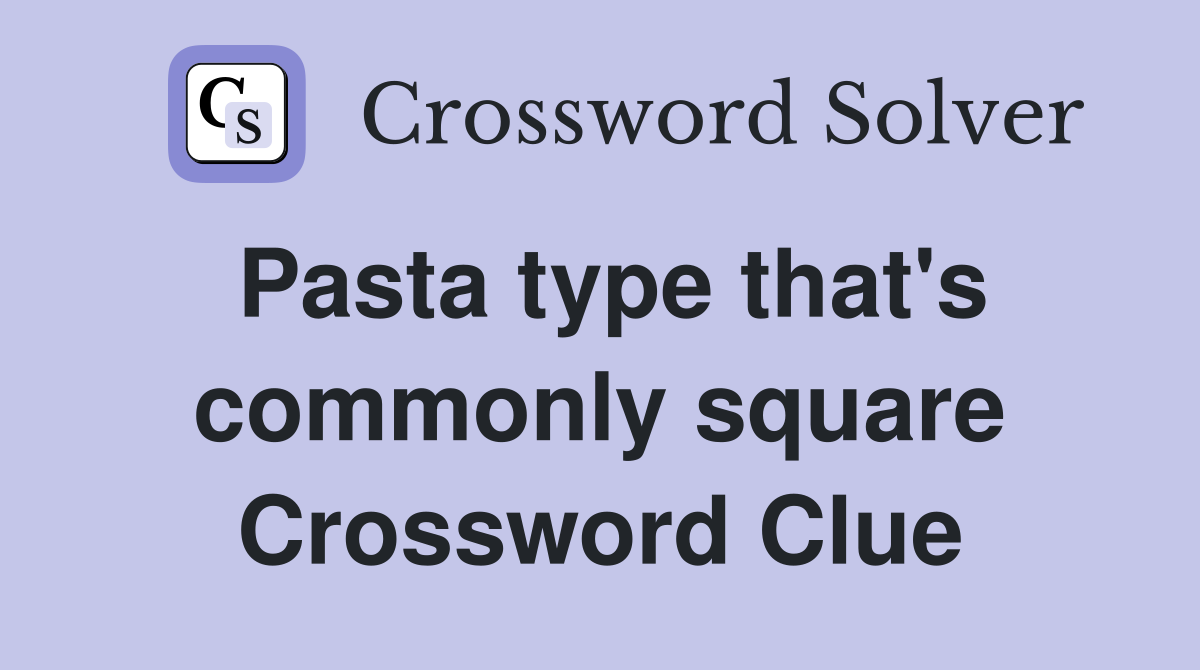 Pasta type that's commonly square Crossword Clue