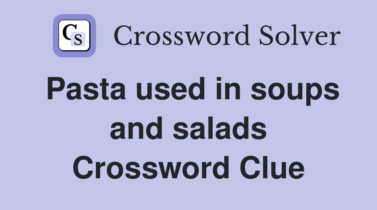 Pasta used in soups and salads Crossword Clue