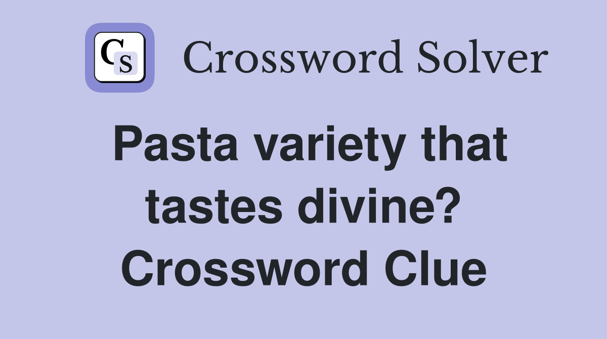 Pasta variety that tastes divine? Crossword Clue