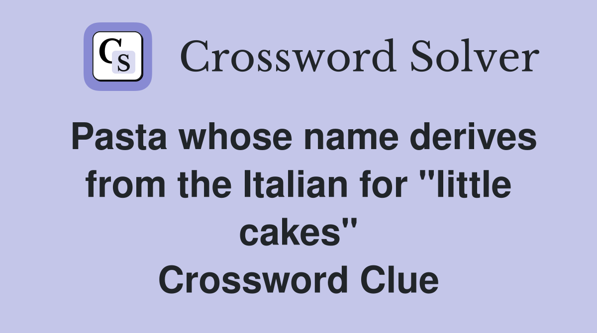 Pasta whose name derives from the Italian for "little cakes" Crossword Clue