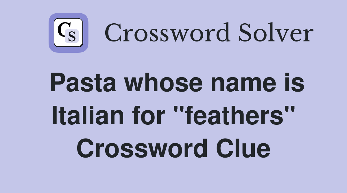 Pasta whose name is Italian for "feathers" Crossword Clue