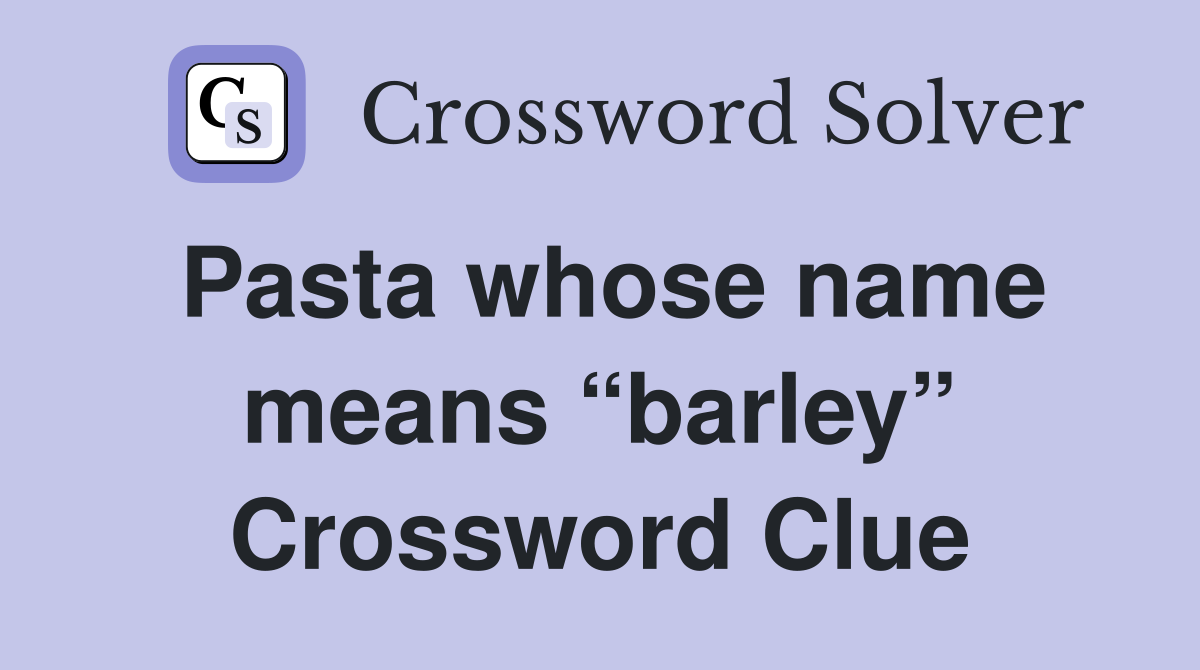 Pasta whose name means “barley” Crossword Clue