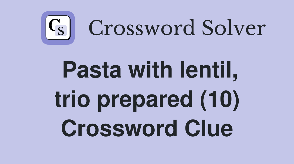 Pasta with lentil, trio prepared (10) Crossword Clue