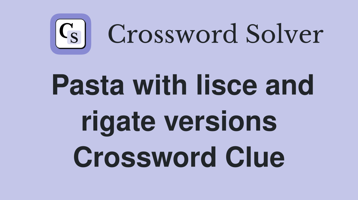 Pasta with lisce and rigate versions Crossword Clue