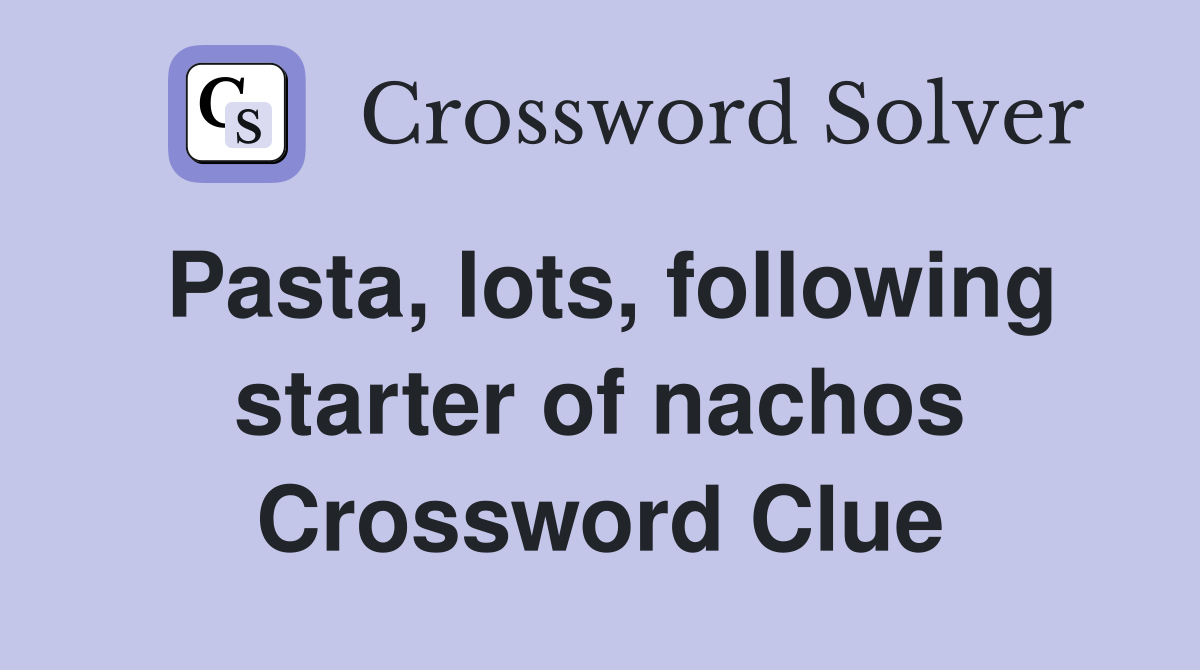 Pasta, lots, following starter of nachos Crossword Clue