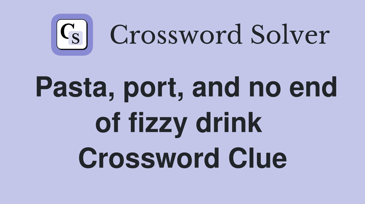 Pasta, port, and no end of fizzy drink  Crossword Clue