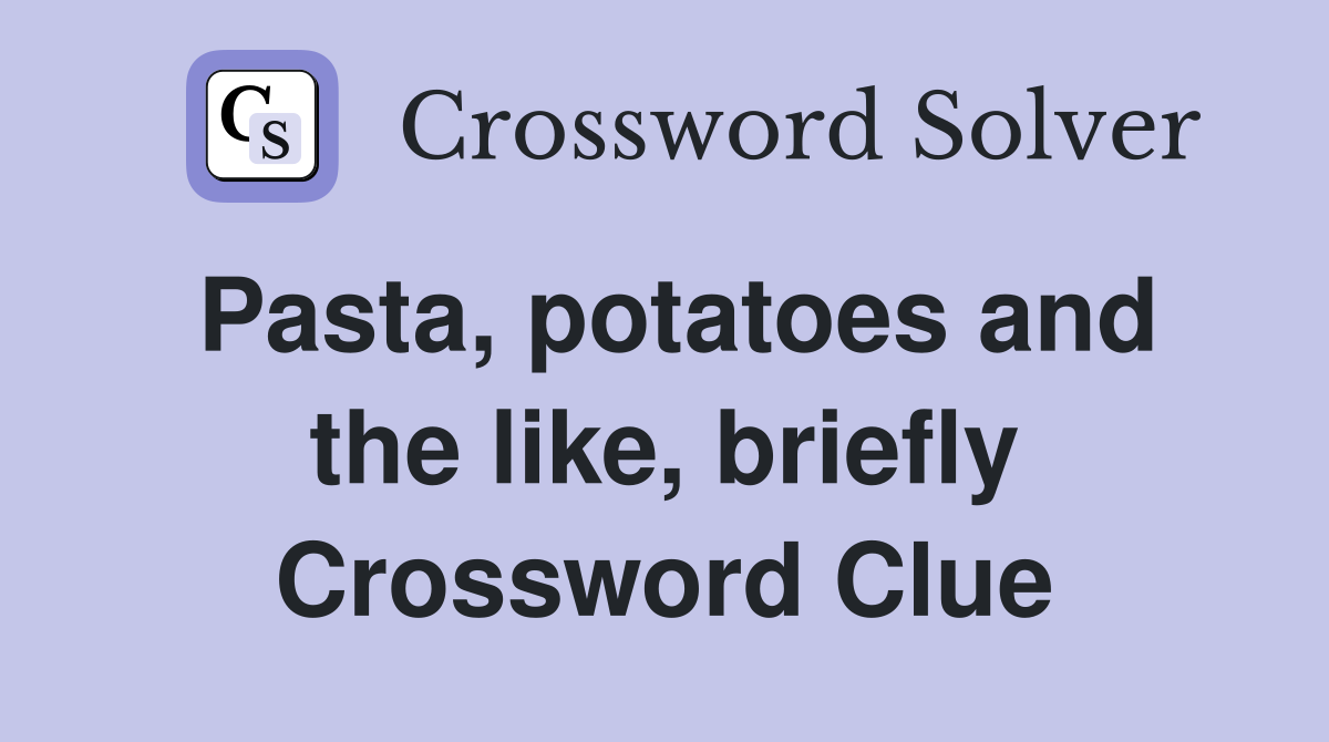 Pasta, potatoes and the like, briefly Crossword Clue
