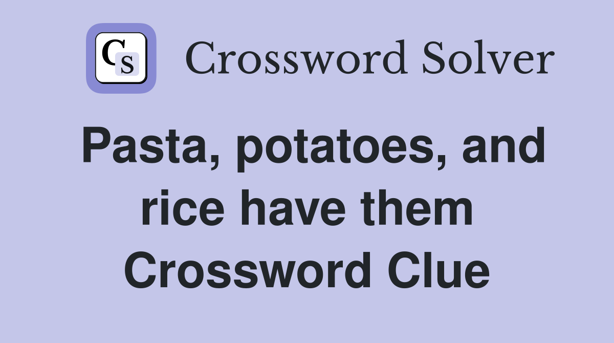 Pasta, potatoes, and rice have them Crossword Clue