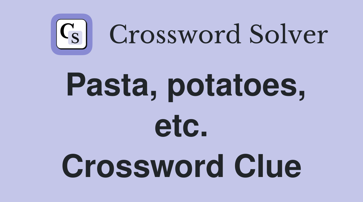 Pasta, potatoes, etc. Crossword Clue