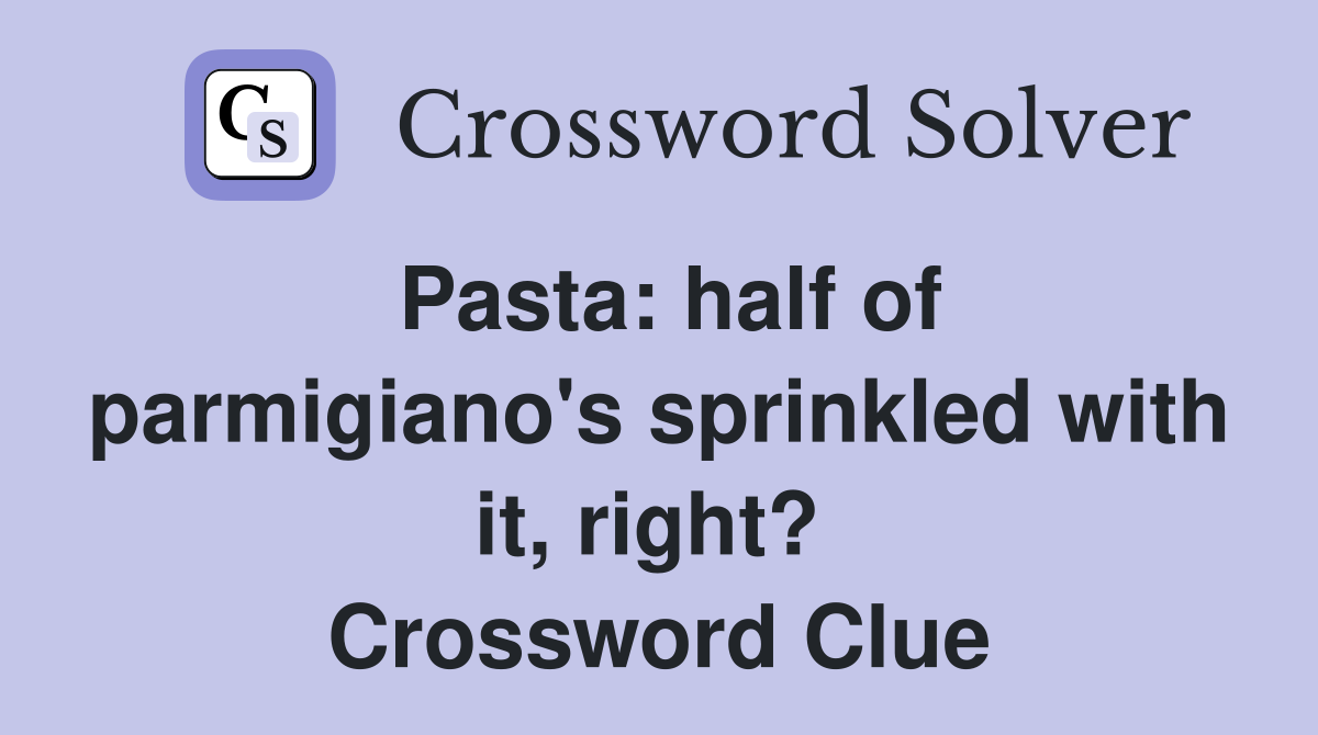 Pasta: half of parmigiano's sprinkled with it, right?  Crossword Clue