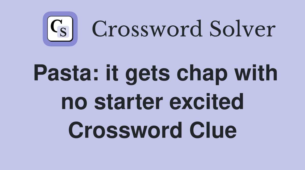 Pasta: it gets chap with no starter excited Crossword Clue