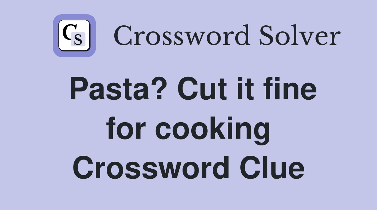 Pasta? Cut it fine for cooking Crossword Clue