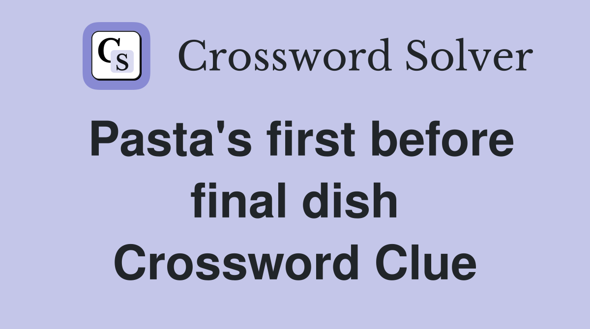 Pasta's first before final dish Crossword Clue