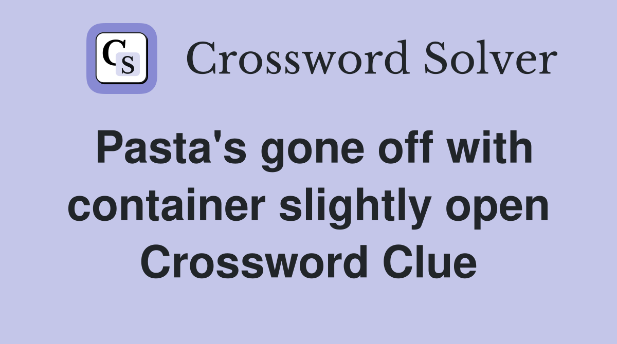 Pasta's gone off with container slightly open Crossword Clue