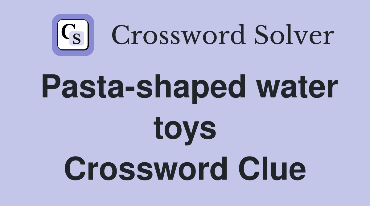 Pasta-shaped water toys Crossword Clue