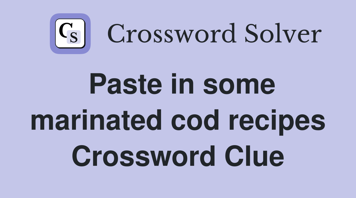Paste in some marinated cod recipes Crossword Clue