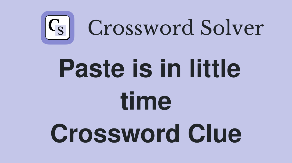 Paste is in little time Crossword Clue