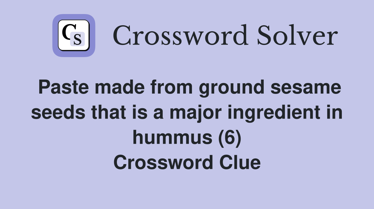 Paste made from ground sesame seeds that is a major ingredient in hummus (6) Crossword Clue
