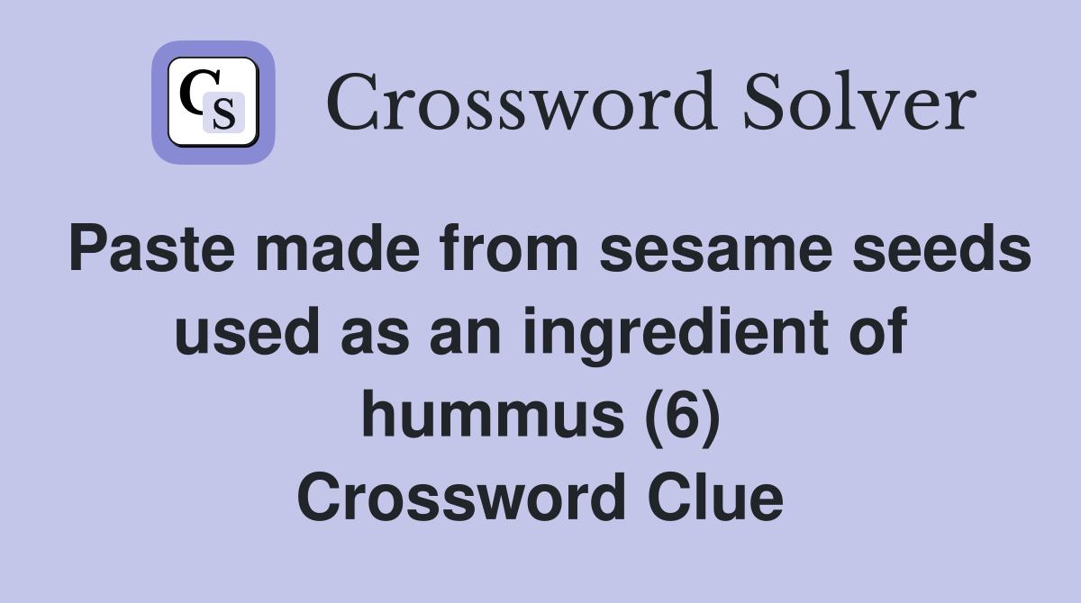 Paste made from sesame seeds used as an ingredient of hummus (6) Crossword Clue
