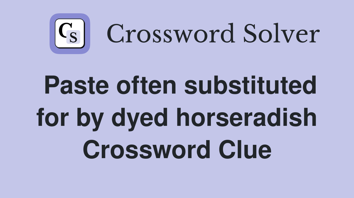 Paste often substituted for by dyed horseradish Crossword Clue