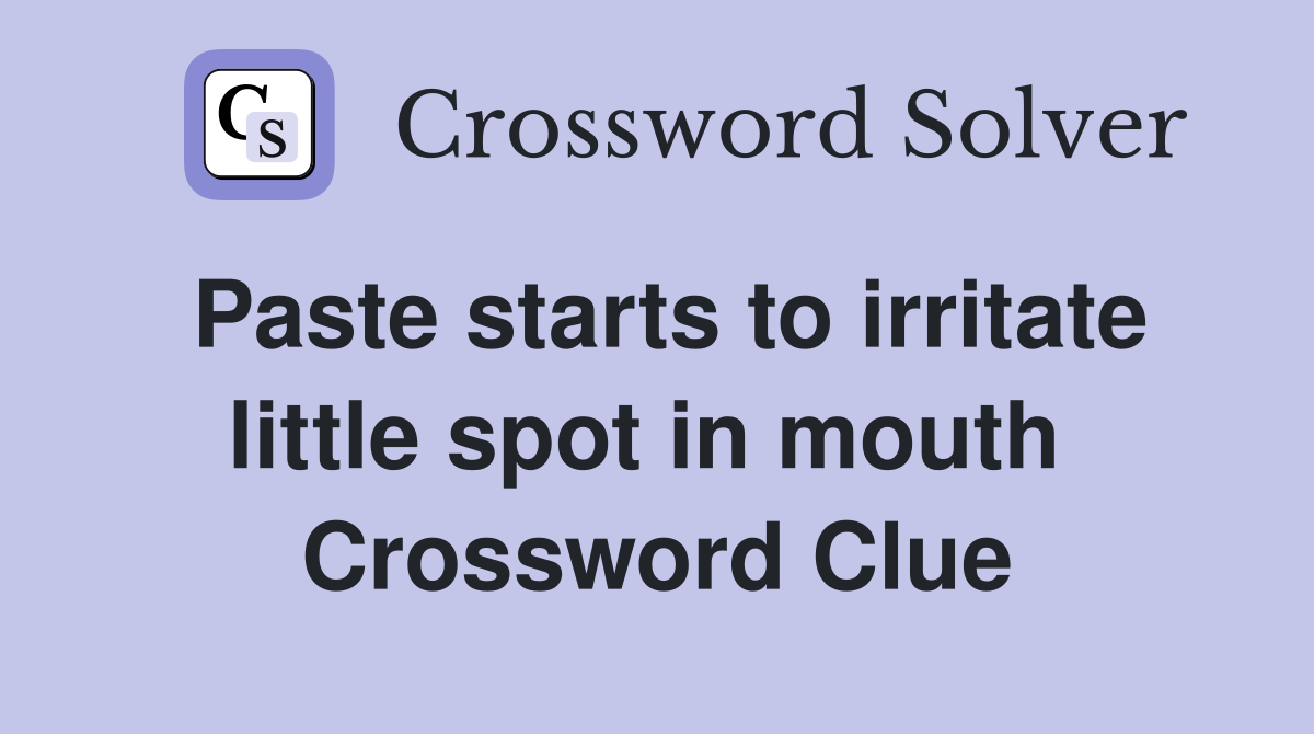 Paste starts to irritate little spot in mouth  Crossword Clue