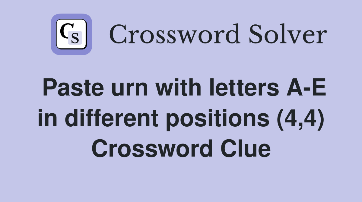 Paste urn with letters A-E in different positions (4,4) Crossword Clue