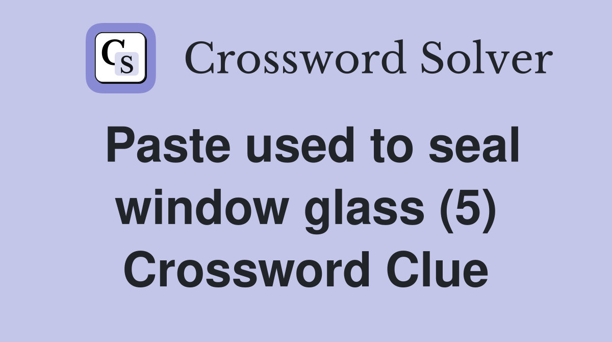 Paste used to seal window glass (5) Crossword Clue