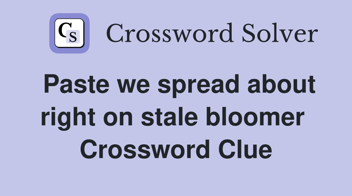 Paste we spread about right on stale bloomer  Crossword Clue