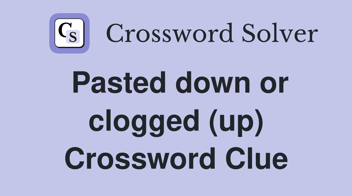 Pasted down or clogged (up) Crossword Clue