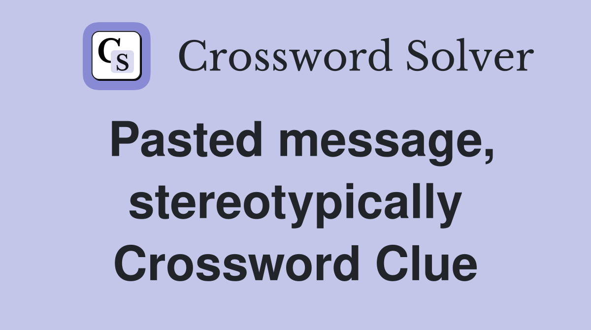 Pasted message, stereotypically Crossword Clue