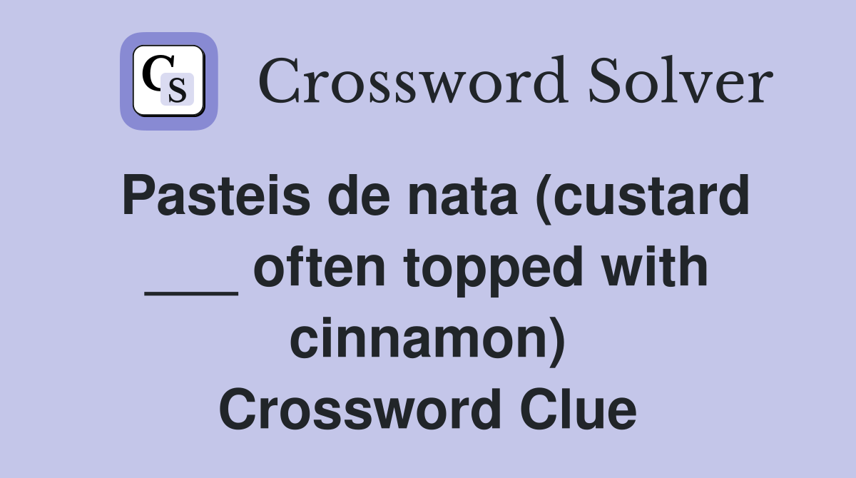 Pasteis de nata (custard ___ often topped with cinnamon) Crossword Clue