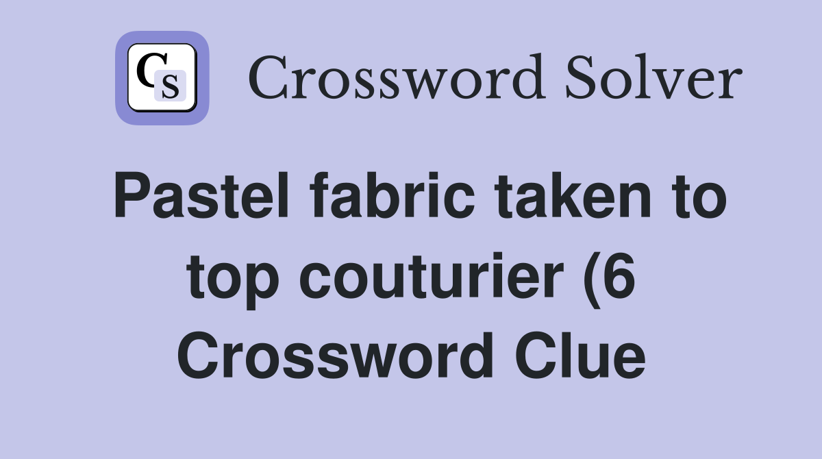 Pastel fabric taken to top couturier (6) Crossword Clue Answers Pastel fabric taken to top couturier (6) Crossword Clue Answers