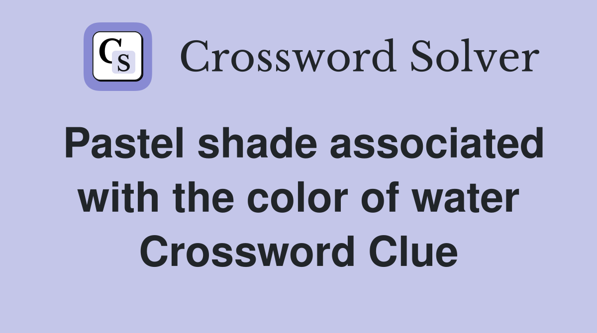 Pastel shade associated with the color of water Crossword Clue