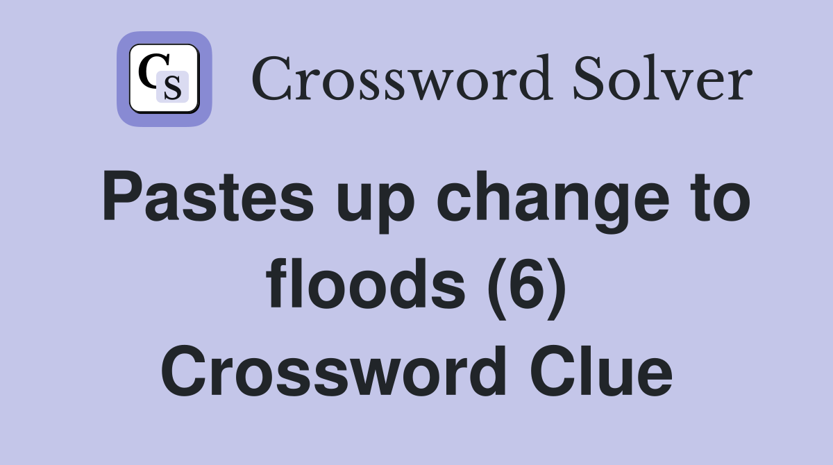 Pastes up change to floods (6) Crossword Clue