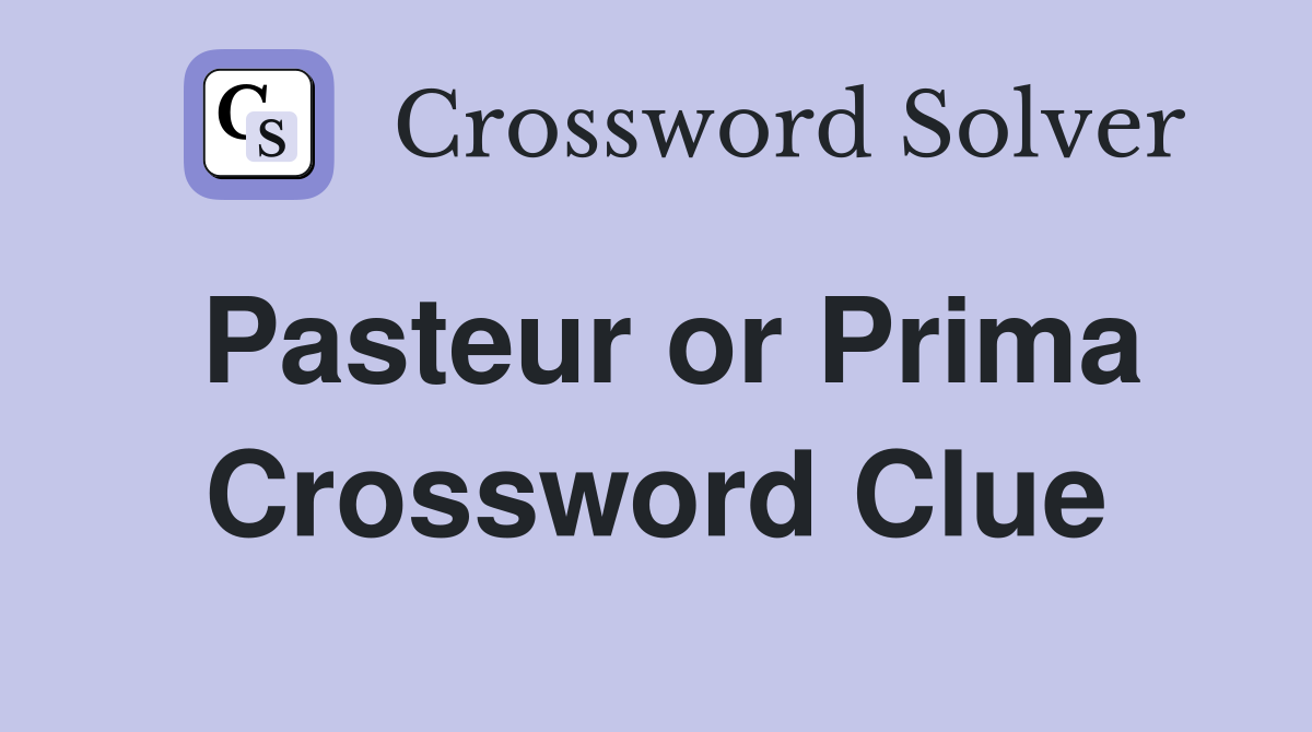 Pasteur or Prima Crossword Clue