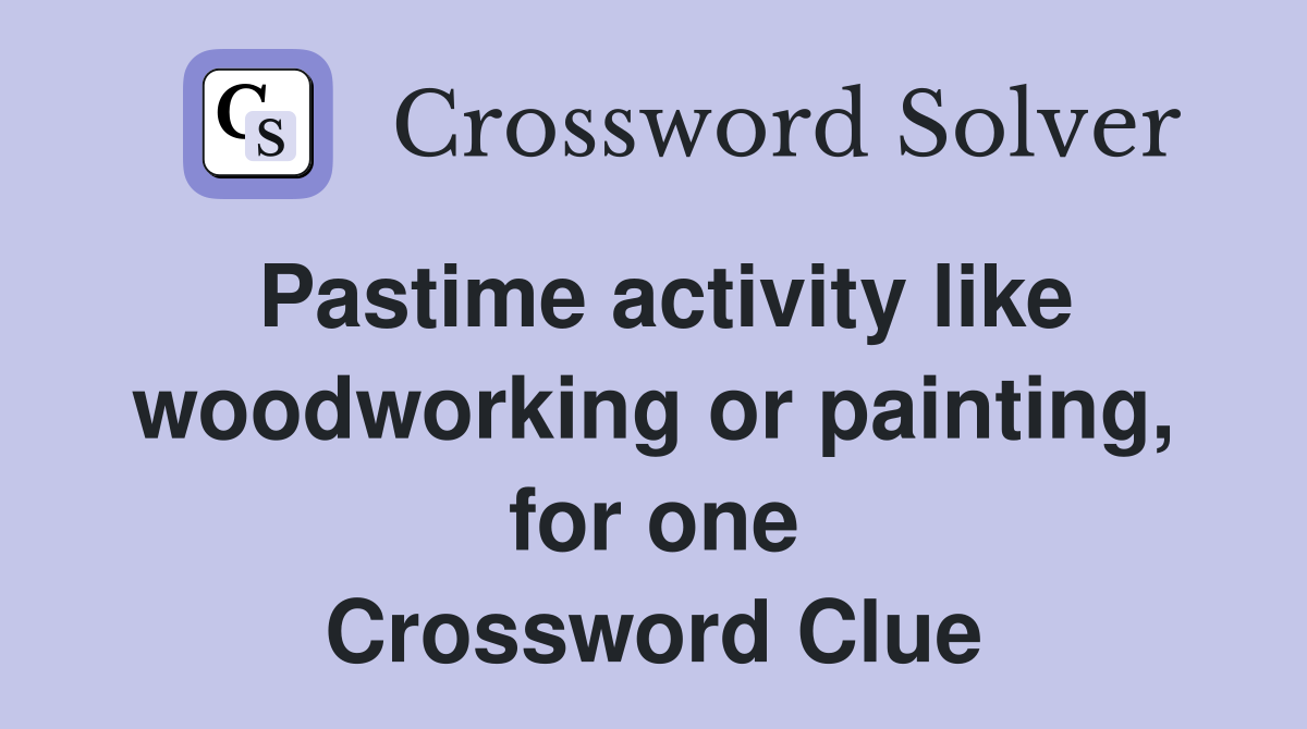Pastime activity like woodworking or painting, for one Crossword Clue