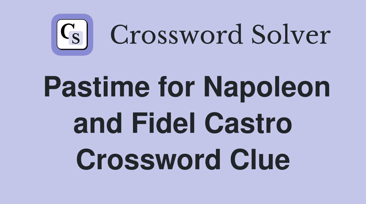 Pastime for Napoleon and Fidel Castro Crossword Clue