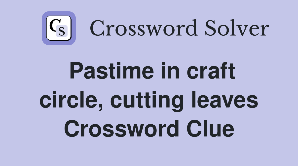 Pastime in craft circle, cutting leaves Crossword Clue