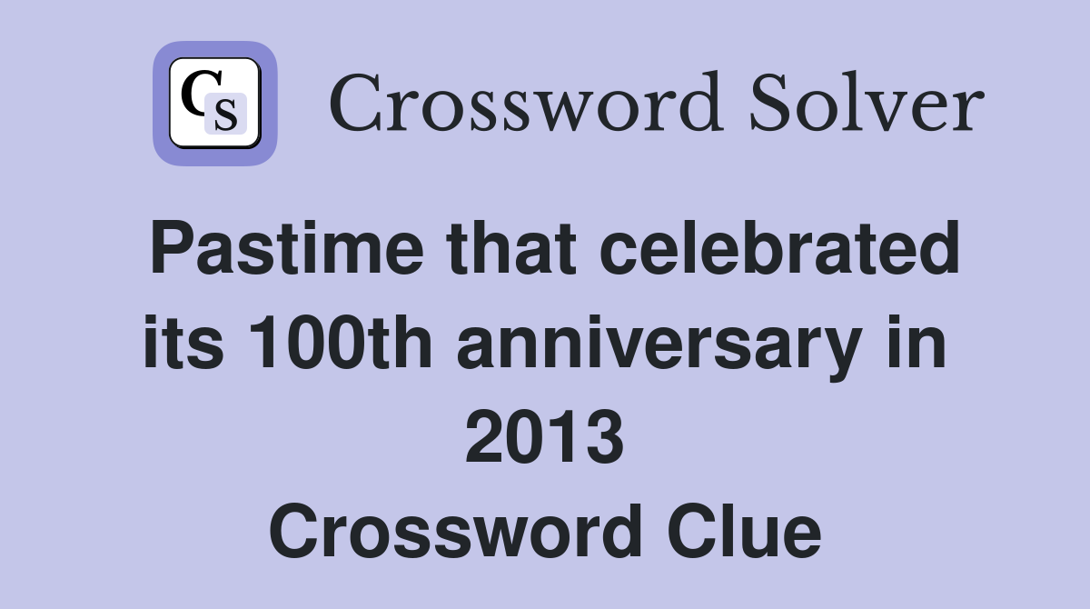 Pastime that celebrated its 100th anniversary in 2013 Crossword Clue