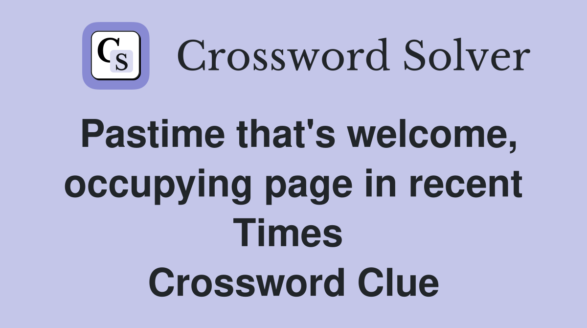 Pastime that's welcome, occupying page in recent Times  Crossword Clue